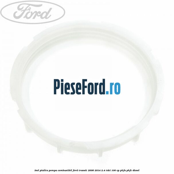 Inel piulita pompa combustibil Ford Transit 2006-2014 2.4 TDCi 100 cp Inel piulita pompa combustibil Ford Transit 2006-2014 2.4 TDCi 100 cp PHFA, PHFC diesel