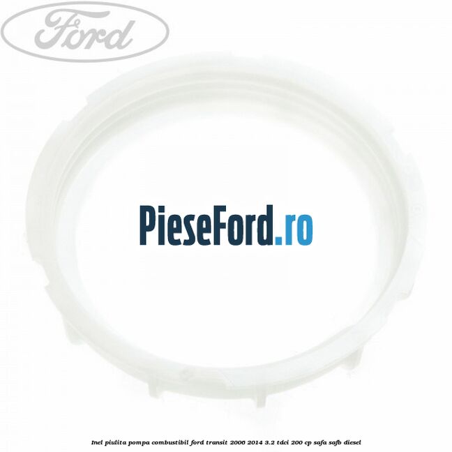 Inel piulita pompa combustibil Ford Transit 2006-2014 3.2 TDCi 200 cp SAFA, SAFB diesel