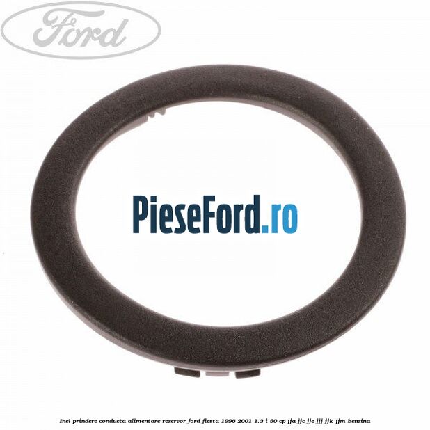 Inel prindere conducta alimentare rezervor Ford Fiesta 1996-2001 1.3 i 50 cp JJA, JJC, JJE, JJJ, JJK, JJM benzina