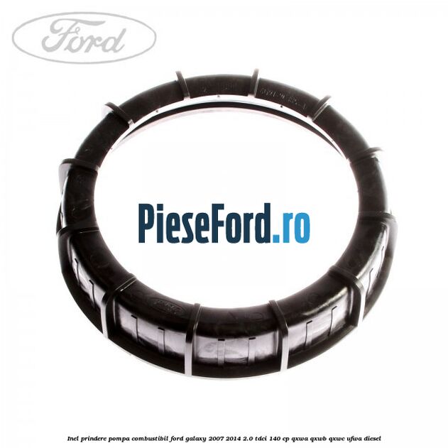 Inel prindere pompa combustibil Ford Galaxy 2007-2014 2.0 TDCi 140 cp QXWA, QXWB, QXWC, UFWA diesel