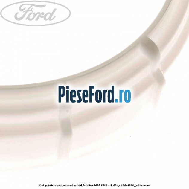 Inel prindere pompa combustibil Ford Ka 2009-2016 1.2 69 cp 169A4000, FP4 benzina