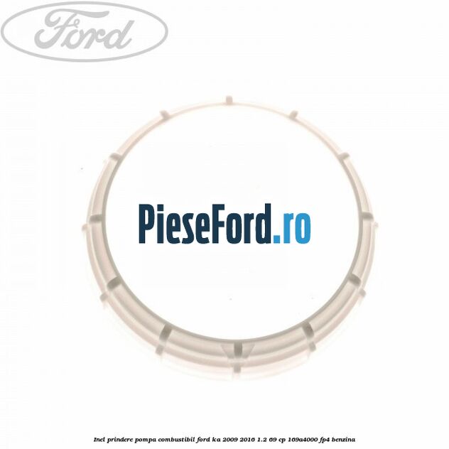 Inel prindere pompa combustibil Ford Ka 2009-2016 1.2 69 cp 169A4000, FP4 benzina