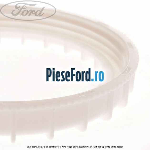 Inel prindere pompa combustibil Ford Kuga 2008-2012 2.0 TDCi 4x4 136 cp G6DG, UKDA diesel