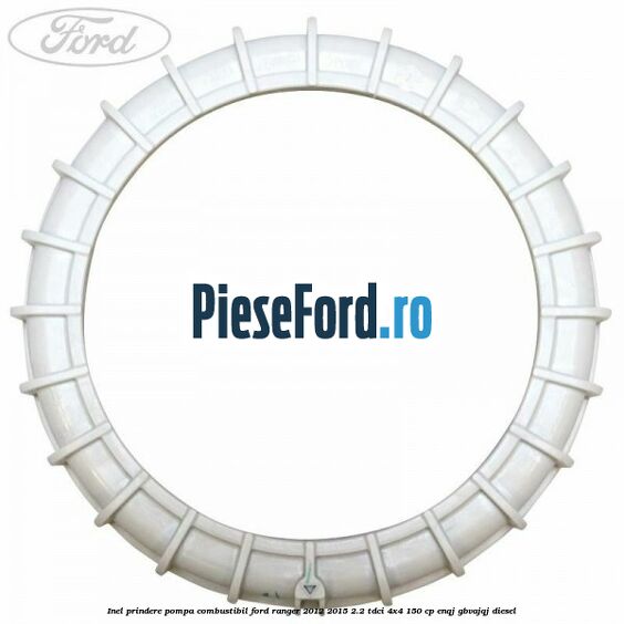 Inel prindere pompa combustibil Ford Ranger 2012-2015 2.2 TDCi 4x4 150 cp Inel prindere pompa combustibil Ford Ranger 2012-2015 2.2 TDCi 4x4 150 cp ENQJ, GBVAJQJ diesel