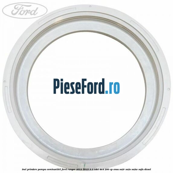 Inel prindere pompa combustibil Ford Ranger 2012-2015 3.2 TDCi 4x4 200 cp ENSA, SA2R, SA2S, SA2W, SAFA diesel