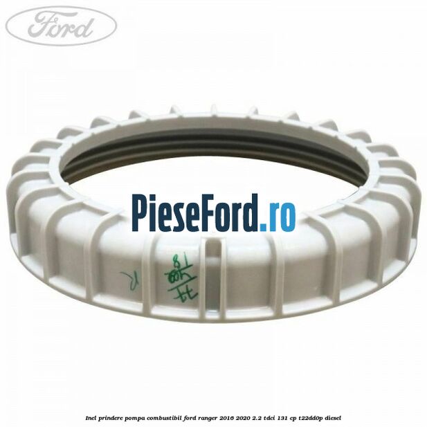 Inel prindere pompa combustibil Ford Ranger 2016-2020 2.2 TDCi 131 cp T22DD0P diesel