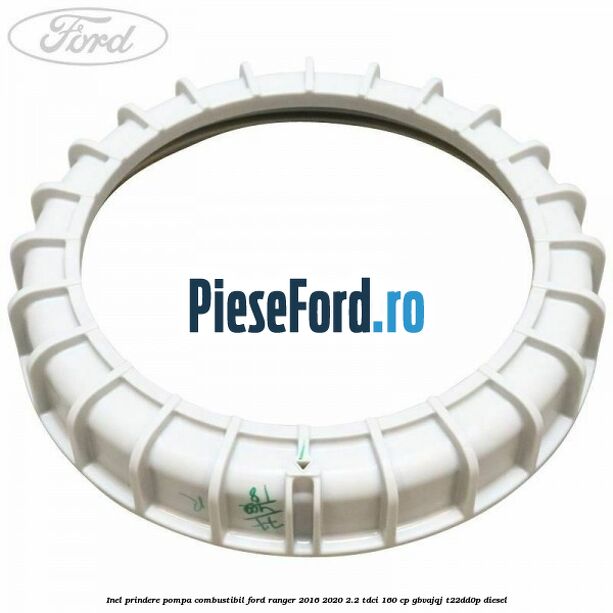 Inel prindere pompa combustibil Ford Ranger 2016-2020 2.2 TDCi 160 cp GBVAJQJ, T22DD0P diesel