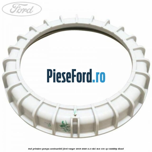 Inel prindere pompa combustibil Ford Ranger 2016-2020 2.2 TDCi 4x4 131 cp T22DD0P diesel