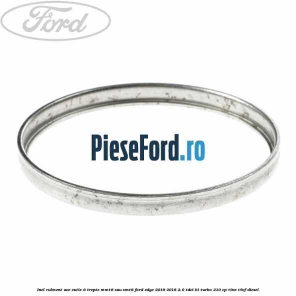 Inel rulment ace cutie 6 trepte MMT6 sau VMT6 Ford Edge 2016-2018 2.0 TDCi Bi-Turbo 210 cp T9CE, T9CF diesel
