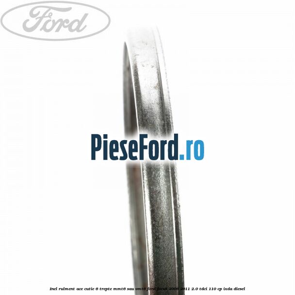 Inel rulment ace cutie 6 trepte MMT6 sau VMT6 Ford Focus 2008-2011 2.0 TDCi 110 cp Inel rulment ace cutie 6 trepte MMT6 sau VMT6 Ford Focus 2008-2011 2.0 TDCi 110 cp IXDA diesel