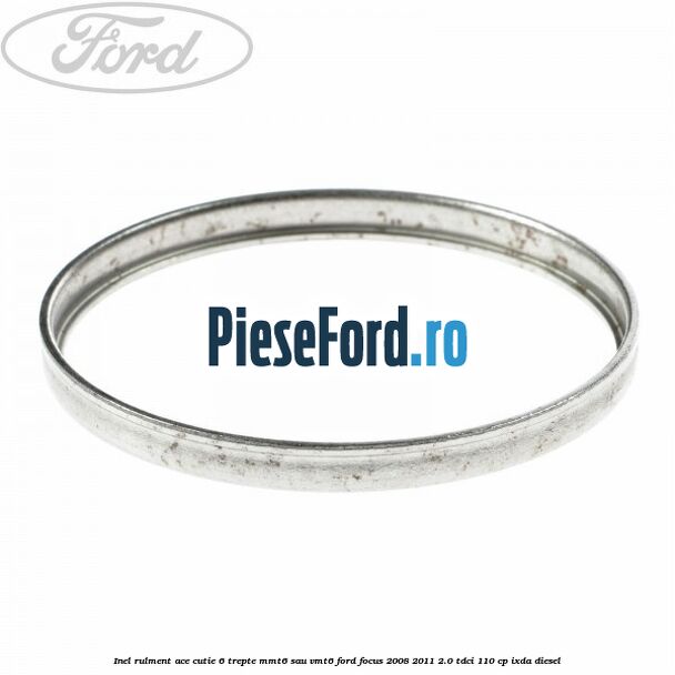 Inel rulment ace cutie 6 trepte MMT6 sau VMT6 Ford Focus 2008-2011 2.0 TDCi 110 cp Inel rulment ace cutie 6 trepte MMT6 sau VMT6 Ford Focus 2008-2011 2.0 TDCi 110 cp IXDA diesel