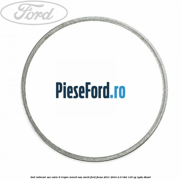 Inel rulment ace cutie 6 trepte MMT6 sau VMT6 Ford Focus 2011-2014 2.0 TDCi 115 cp TYDA diesel