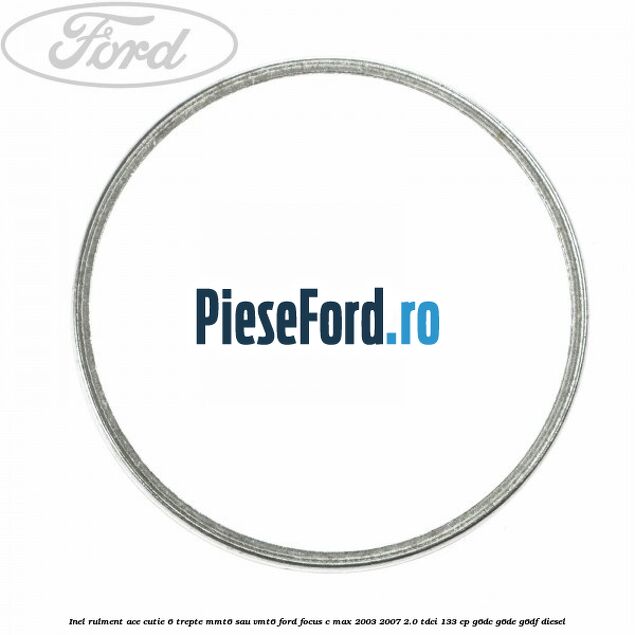 Inel rulment ace cutie 6 trepte MMT6 sau VMT6 Ford Focus C-Max 2003-2007 2.0 TDCi 133 cp Inel rulment ace cutie 6 trepte MMT6 sau VMT6 Ford Focus C-Max 2003-2007 2.0 TDCi 133 cp G6DC, G6DE, G6DF diesel