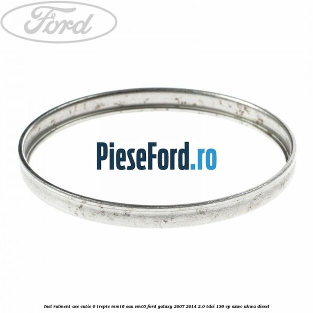 Inel rulment ace cutie 6 trepte MMT6 sau VMT6 Ford Galaxy 2007-2014 2.0 TDCi 136 cp AZWC, UKWA diesel