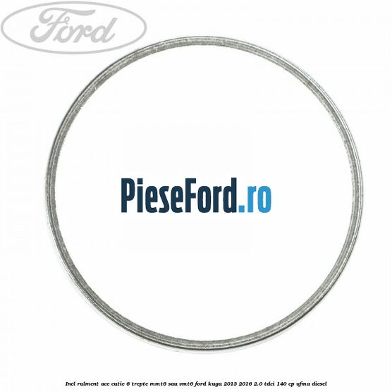 Inel rulment ace cutie 6 trepte MMT6 sau VMT6 Ford Kuga 2013-2016 2.0 TDCi 140 cp UFMA diesel