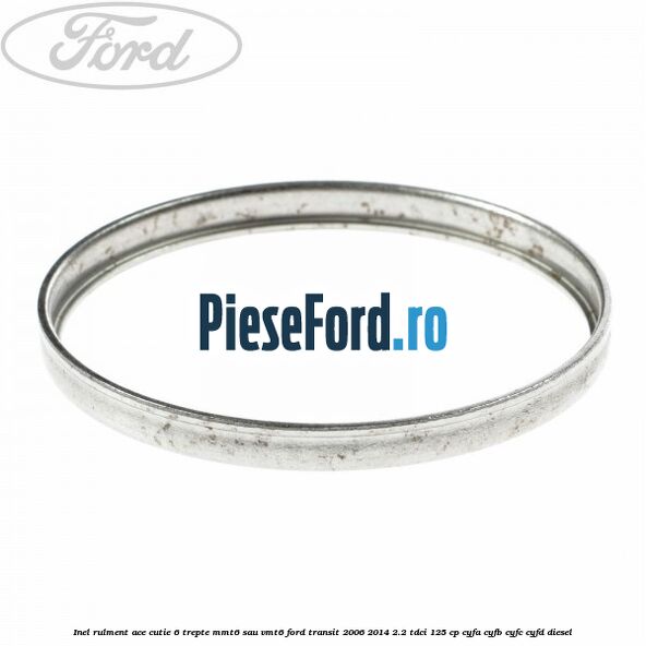 Inel rulment ace cutie 6 trepte MMT6 sau VMT6 Ford Transit 2006-2014 2.2 TDCi 125 cp CYFA, CYFB, CYFC, CYFD diesel