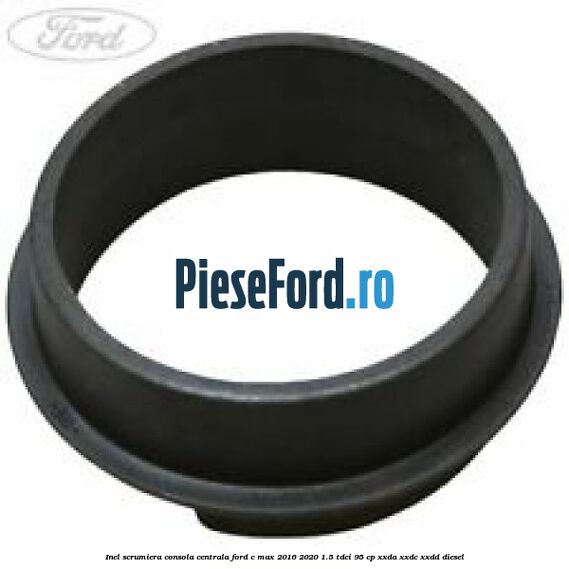 Inel scrumiera consola centrala Ford C-Max 2016-2020 1.5 TDCi 95 cp XXDA, XXDC, XXDD diesel