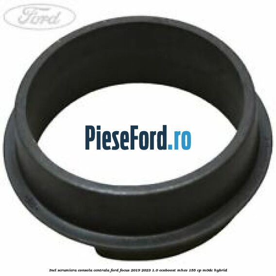 Inel scrumiera consola centrala Ford Focus 2019-2023 1.0 EcoBoost mHEV 155 cp M0DC Hybrid