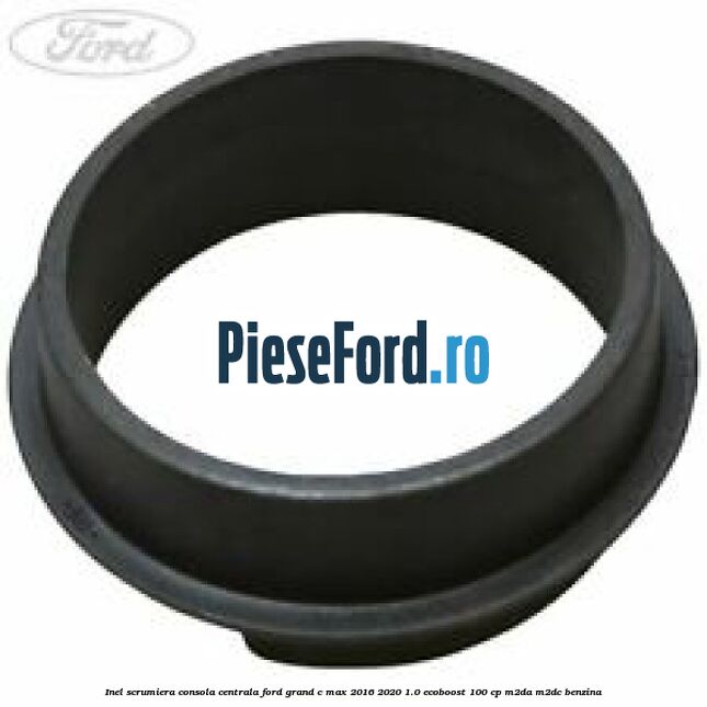 Inel scrumiera consola centrala Ford Grand C-Max 2016-2020 1.0 EcoBoost 100 cp M2DA, M2DC benzina