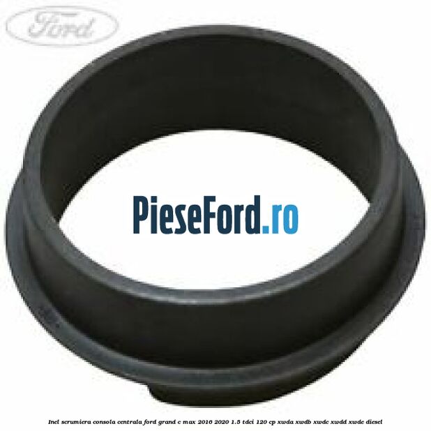 Inel scrumiera consola centrala Ford Grand C-Max 2016-2020 1.5 TDCi 120 cp XWDA, XWDB, XWDC, XWDD, XWDE diesel