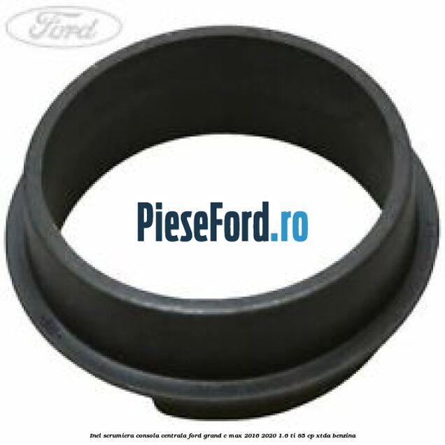 Inel scrumiera consola centrala Ford Grand C-Max 2016-2020 1.6 Ti 85 cp Inel scrumiera consola centrala Ford Grand C-Max 2016-2020 1.6 Ti 85 cp XTDA benzina