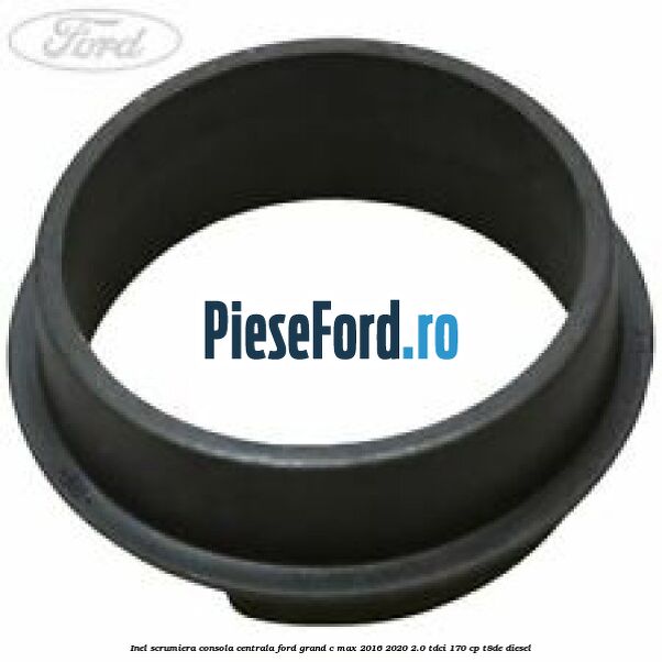 Inel scrumiera consola centrala Ford Grand C-Max 2016-2020 2.0 TDCi 170 cp T8DE diesel