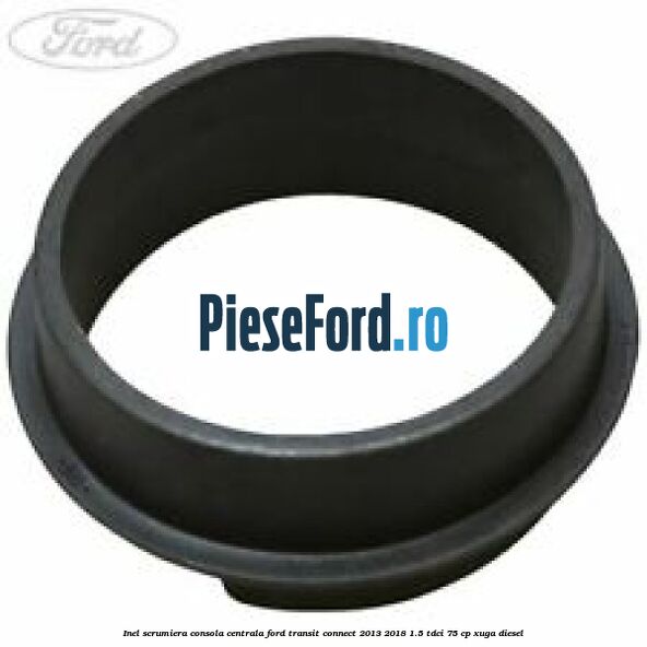 Inel scrumiera consola centrala Ford Transit Connect 2013-2018 1.5 TDCi 75 cp XUGA diesel