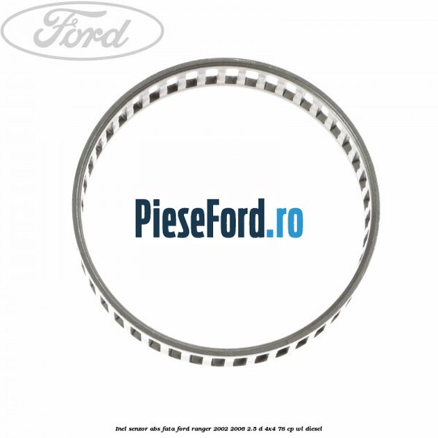 Inel senzor ABS fata Ford Ranger 2002-2006 2.5 D 4x4 78 cp Inel senzor ABS fata Ford Ranger 2002-2006 2.5 D 4x4 78 cp WL diesel