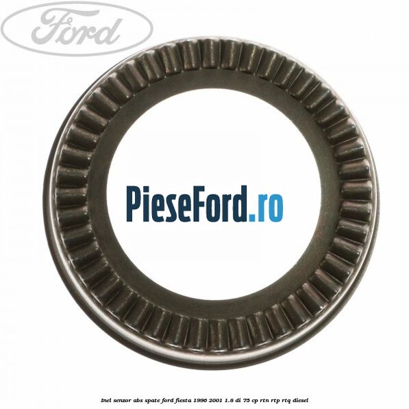 Inel senzor ABS spate Ford Fiesta 1996-2001 1.8 DI 75 cp Inel senzor ABS spate Ford Fiesta 1996-2001 1.8 DI 75 cp RTN, RTP, RTQ diesel