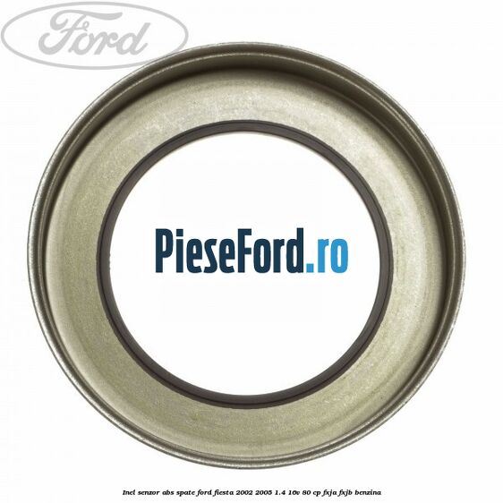 Inel senzor ABS spate Ford Fiesta 2002-2005 1.4 16V 80 cp FXJA, FXJB benzina