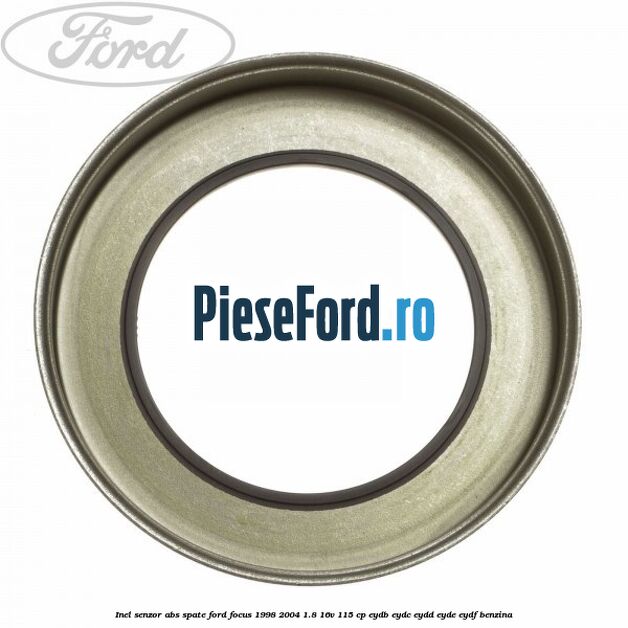 Inel senzor ABS spate Ford Focus 1998-2004 1.8 16V 115 cp EYDB, EYDC, EYDD, EYDE, EYDF benzina