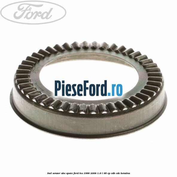 Inel senzor ABS spate Ford Ka 1996-2008 1.6 i 95 cp CDB, CDC benzina
