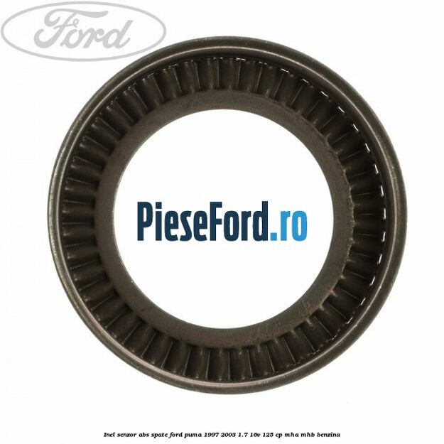 Inel senzor ABS spate Ford Puma 1997-2003 1.7 16V 125 cp Inel senzor ABS spate Ford Puma 1997-2003 1.7 16V 125 cp MHA, MHB benzina