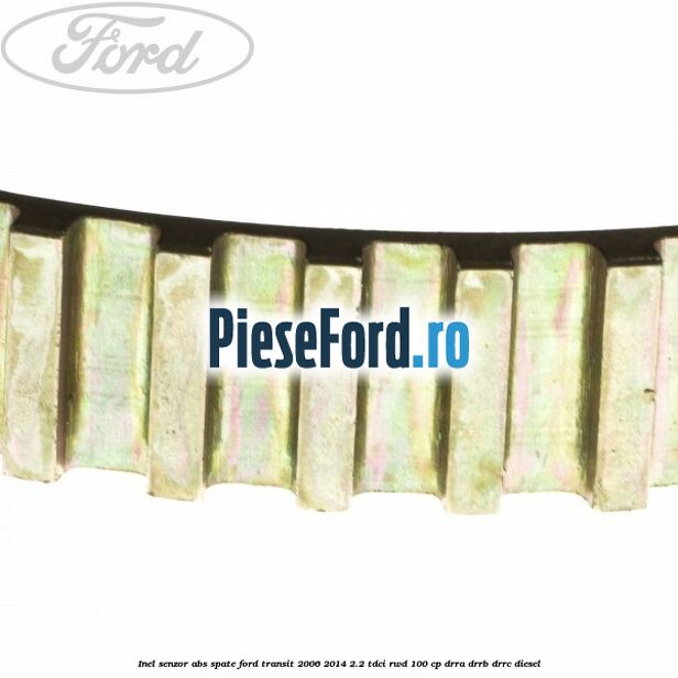 Inel senzor ABS spate Ford Transit 2006-2014 2.2 TDCi RWD 100 cp DRRA, DRRB, DRRC diesel