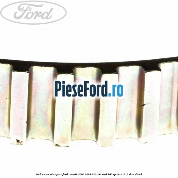 Inel senzor ABS spate Ford Transit 2006-2014 2.2 TDCi RWD 100 cp DRRA, DRRB, DRRC diesel