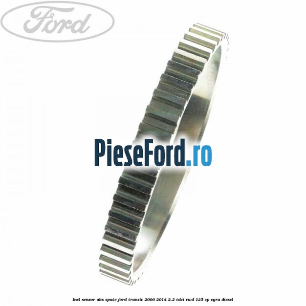 Inel senzor ABS spate Ford Transit 2006-2014 2.2 TDCi RWD 125 cp CYRA diesel