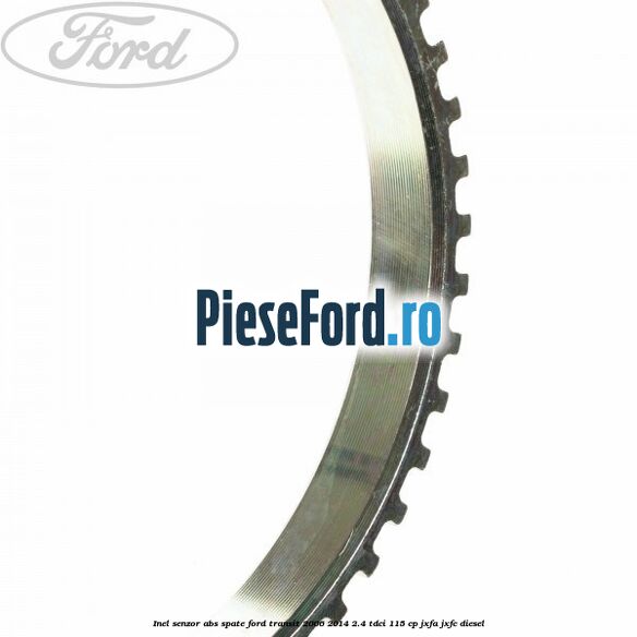 Inel senzor ABS spate Ford Transit 2006-2014 2.4 TDCi 115 cp Inel senzor ABS spate Ford Transit 2006-2014 2.4 TDCi 115 cp JXFA, JXFC diesel