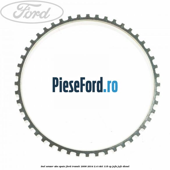 Inel senzor ABS spate Ford Transit 2006-2014 2.4 TDCi 115 cp Inel senzor ABS spate Ford Transit 2006-2014 2.4 TDCi 115 cp JXFA, JXFC diesel