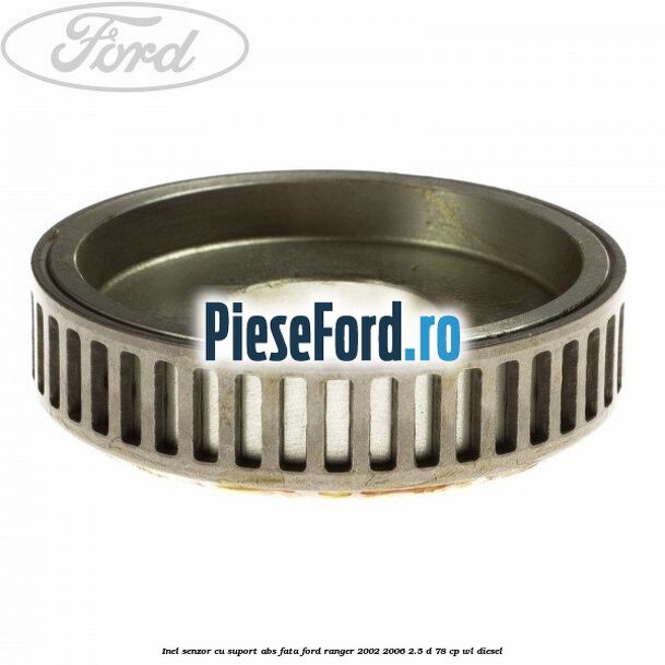 Inel senzor cu suport ABS fata Ford Ranger 2002-2006 2.5 D 78 cp Inel senzor cu suport ABS fata Ford Ranger 2002-2006 2.5 D 78 cp WL diesel
