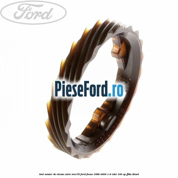 Inel senzor de viteza cutie MTX75 Ford Focus 1998-2004 1.8 TDCi 100 cp Inel senzor de viteza cutie MTX75 Ford Focus 1998-2004 1.8 TDCi 100 cp FFDA diesel