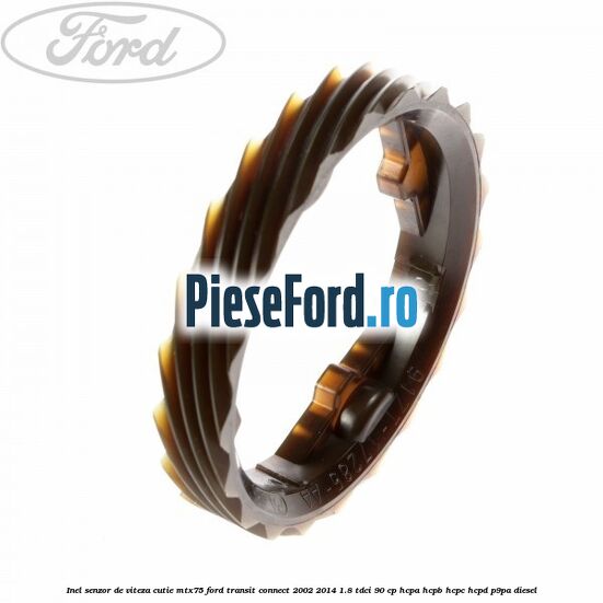 Inel senzor de viteza cutie MTX75 Ford Transit Connect 2002-2014 1.8 TDCi 90 cp HCPA, HCPB, HCPC, HCPD, P9PA diesel