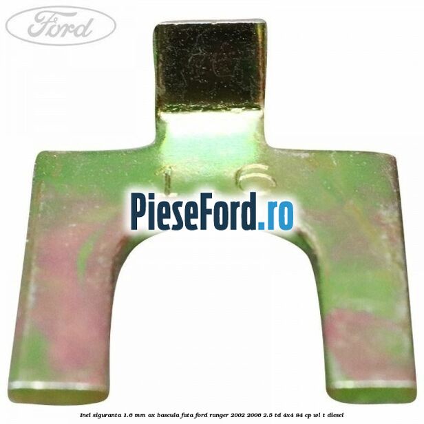 Inel siguranta 1.6 mm ax bascula fata Ford Ranger 2002-2006 2.5 TD 4x4 84 cp WL-T diesel