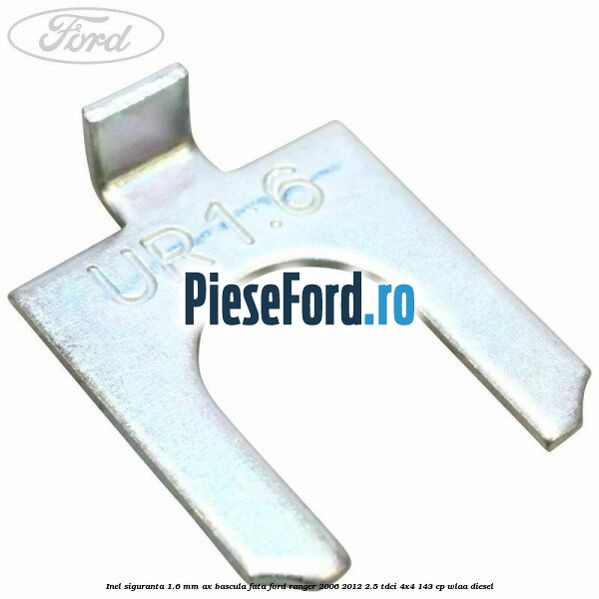 Inel siguranta 1.6 mm ax bascula fata Ford Ranger 2006-2012 2.5 TDCi 4x4 143 cp WLAA diesel