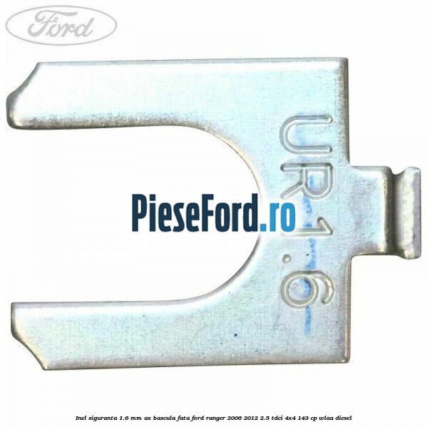 Inel siguranta 1.6 mm ax bascula fata Ford Ranger 2006-2012 2.5 TDCi 4x4 143 cp WLAA diesel