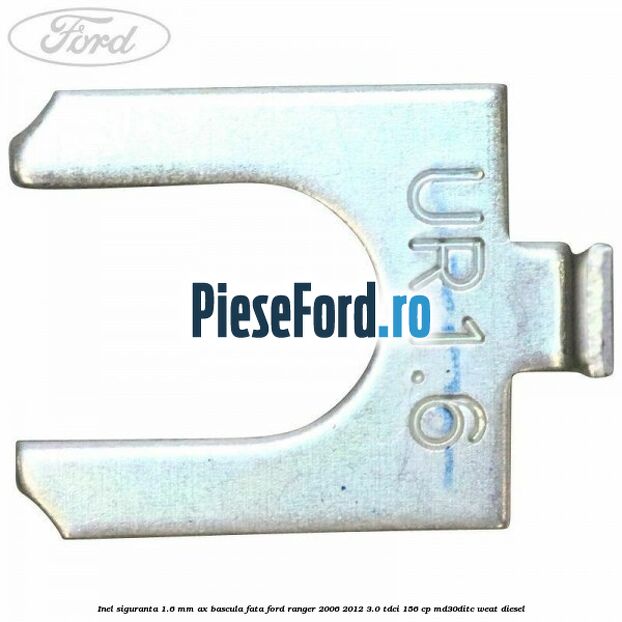 Inel siguranta 1.6 mm ax bascula fata Ford Ranger 2006-2012 3.0 TDCi 156 cp MD30DITC, WEAT diesel