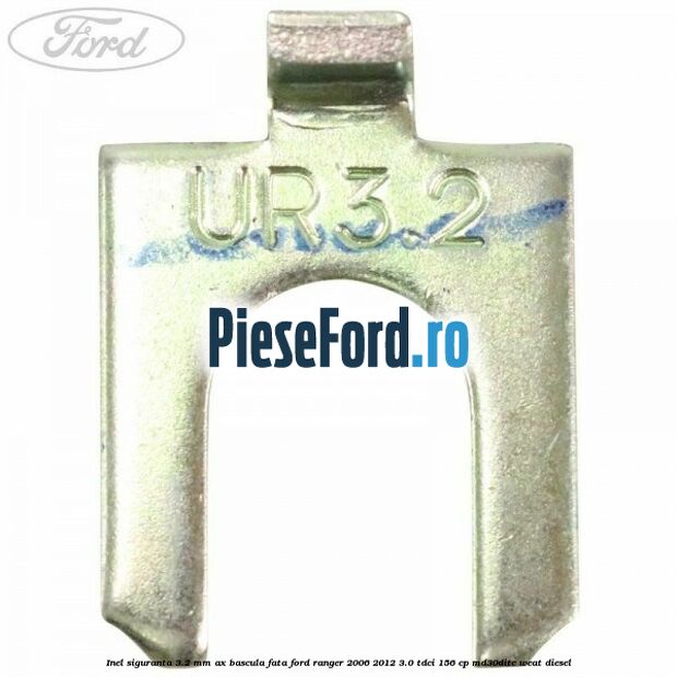 Inel siguranta 3.2 mm ax bascula fata Ford Ranger 2006-2012 3.0 TDCi 156 cp MD30DITC, WEAT diesel