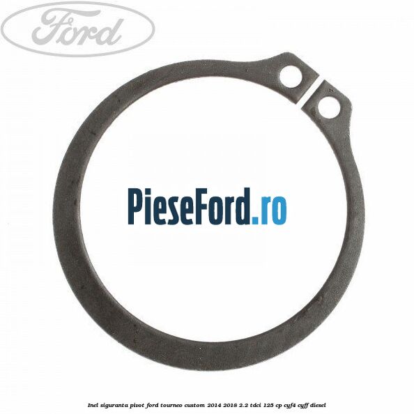 Inel siguranta pivot Ford Tourneo Custom 2014-2018 2.2 TDCi 125 cp CYF4, CYFF diesel