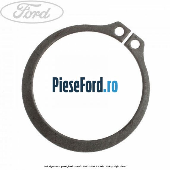 Inel siguranta pivot Ford Transit 2000-2006 2.4 TDE  125 cp DOFA diesel