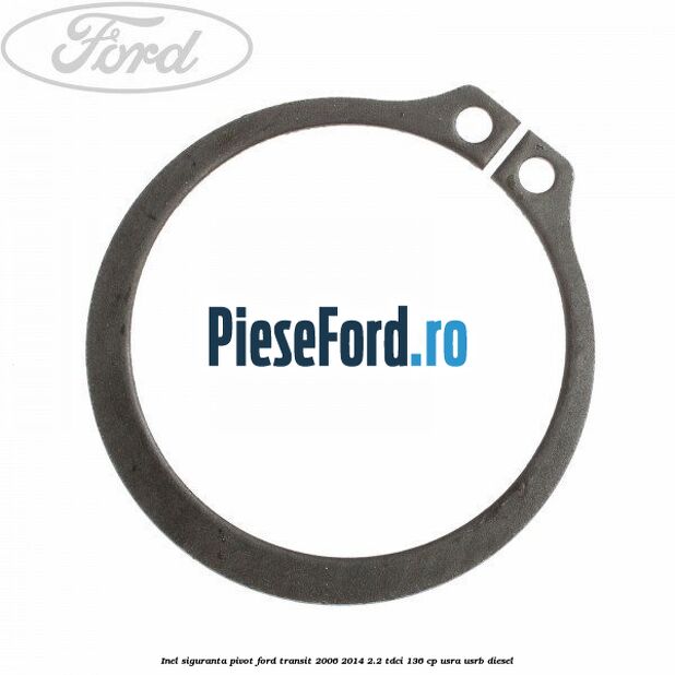 Inel siguranta pivot Ford Transit 2006-2014 2.2 TDCi 136 cp USRA, USRB diesel