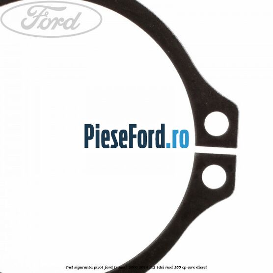 Inel siguranta pivot Ford Transit 2006-2014 2.2 TDCi RWD 155 cp CVRC diesel